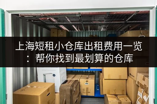 上海短租小仓库出租费用一览：帮你找到最划算的仓库