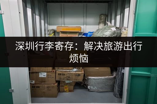 深圳行李寄存：解决旅游出行烦恼，背包行李箱均可寄存