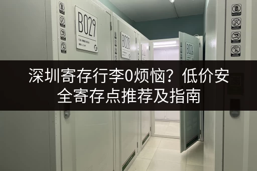 深圳寄存行李0烦恼?低价安全寄存点推荐及指南 深圳寄存行李0烦恼?低价安全寄存点推荐及指南