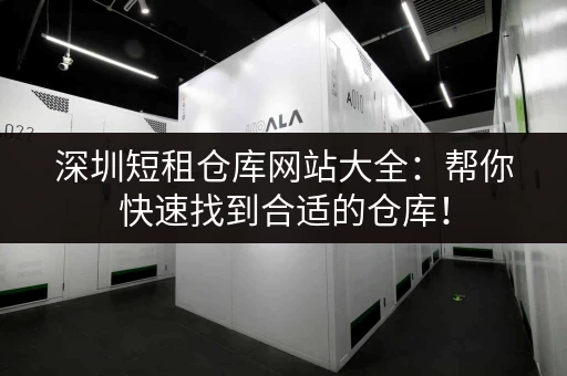 深圳短租仓库网站大全：帮你快速找到合适的仓库！