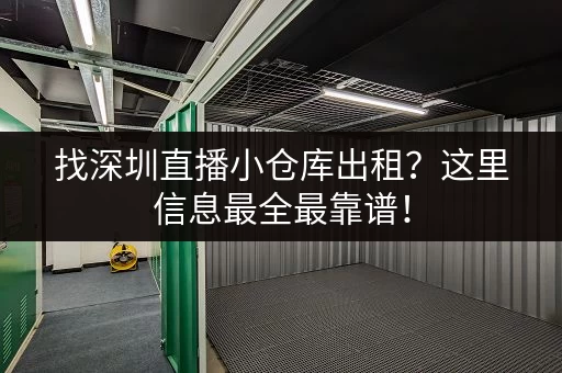 找深圳直播小仓库出租？这里信息最全最靠谱！