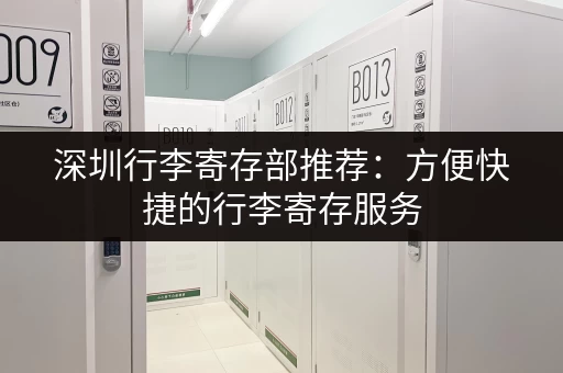 深圳行李寄存部推荐：方便快捷的行李寄存服务
