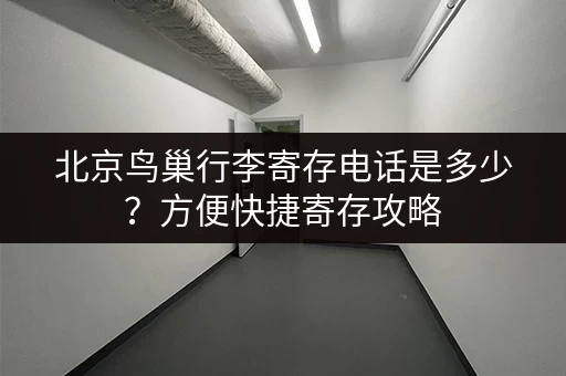 北京鸟巢行李寄存电话是多少？方便快捷寄存攻略