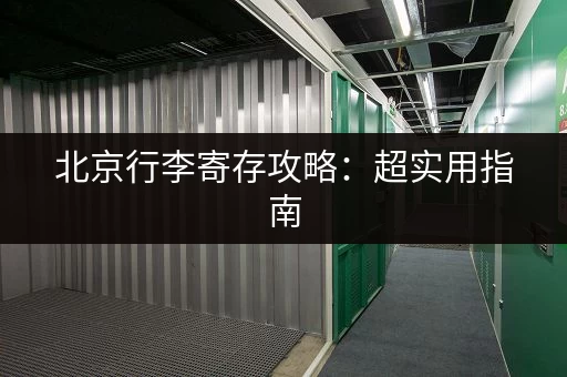 北京行李寄存攻略：超实用指南，帮你轻松玩转北京！