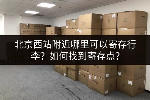 北京西站附近哪里可以寄存行李？如何找到寄存点？