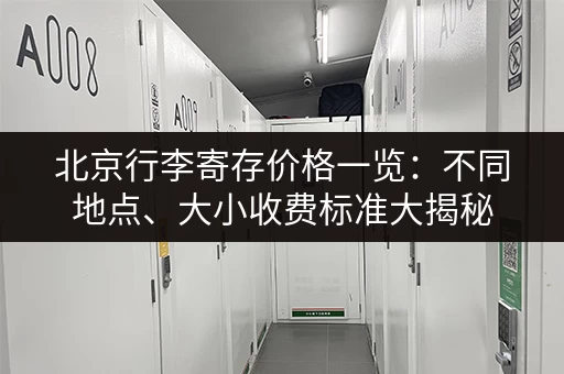 北京行李寄存价格一览：不同地点、大小收费标准大揭秘