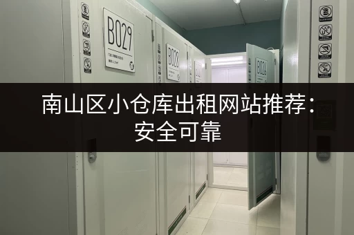 南山区小仓库出租网站推荐：安全可靠，多种选择