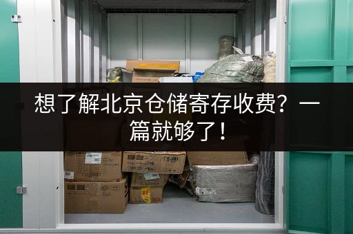 想了解北京仓储寄存收费？一篇就够了！