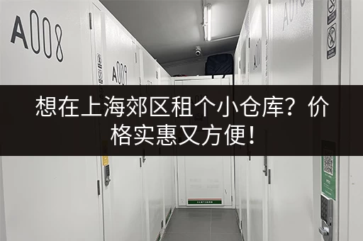 想在上海郊区租个小仓库？价格实惠又方便！