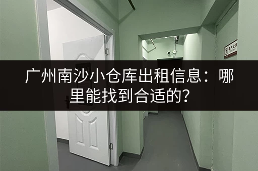 广州南沙小仓库出租信息：哪里能找到合适的？