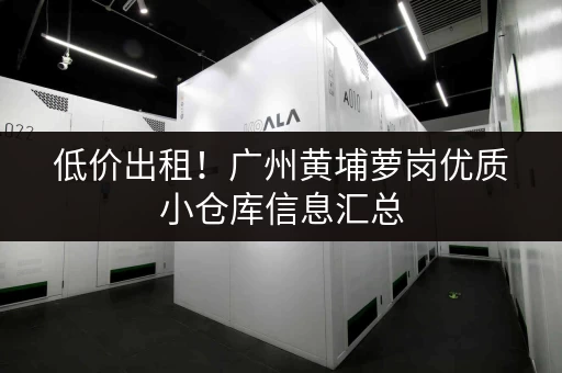 低价出租！广州黄埔萝岗优质小仓库信息汇总