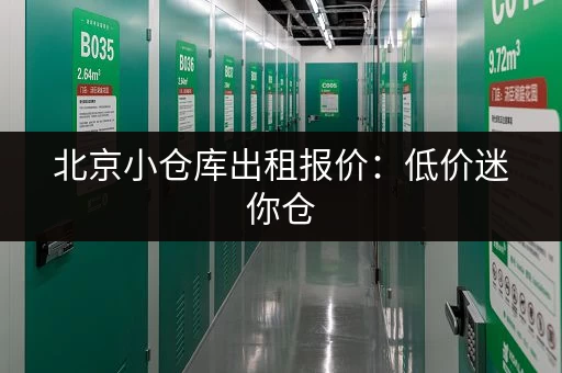 北京小仓库出租报价:低价迷你仓,多种面积任选,价格透明! 北京小仓库出租报价:低价迷你仓,多种面积任选,价格透明!