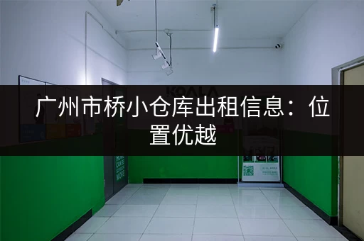 广州市桥小仓库出租信息：位置优越，交通便利，价格实惠！