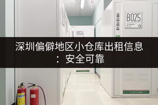 深圳偏僻地区小仓库出租信息：安全可靠，租金便宜
