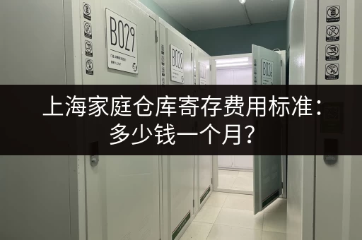 上海家庭仓库寄存费用标准:多少钱一个月? 上海家庭仓库寄存费用标准:多少钱一个月?