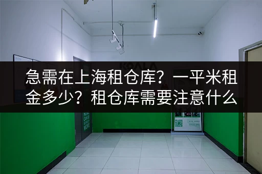 急需在上海租仓库？一平米租金多少？租仓库需要注意什么？
