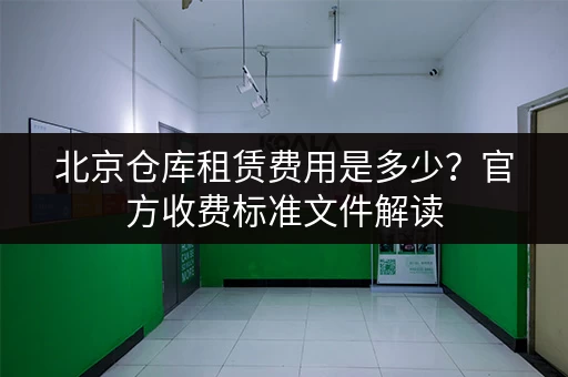 北京仓库租赁费用是多少？官方收费标准文件解读