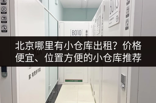 北京哪里有小仓库出租？价格便宜、位置方便的小仓库推荐