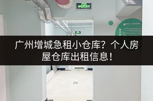 广州增城急租小仓库？个人房屋仓库出租信息！