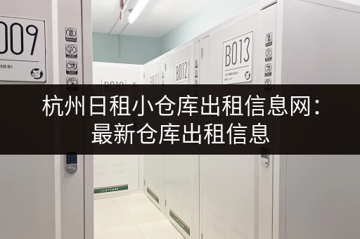 杭州日租小仓库出租信息网：最新仓库出租信息，一手掌握！