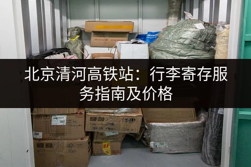 北京清河高铁站：行李寄存服务指南及价格