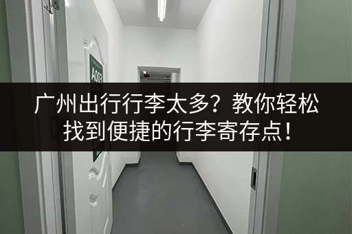 广州出行行李太多?教你轻松找到便捷的行李寄存点! 广州出行行李太多?教你轻松找到便捷的行李寄存点!