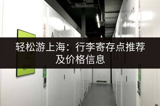 轻松游上海：行李寄存点推荐及价格信息