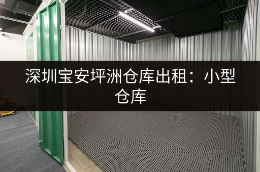 深圳宝安坪洲仓库出租：小型仓库，安全可靠，月租低至…