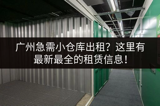 广州急需小仓库出租？这里有最新最全的租赁信息！