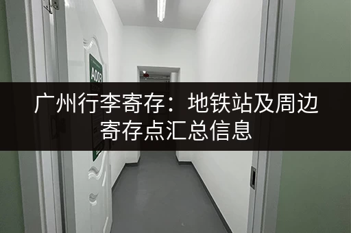 广州行李寄存：地铁站及周边寄存点汇总信息