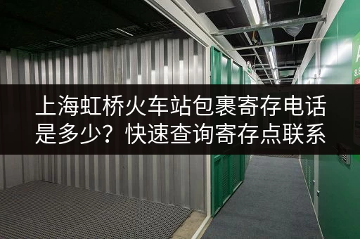 上海虹桥火车站包裹寄存电话是多少?快速查询寄存点联系方式 上海虹桥火车站包裹寄存电话是多少?快速查询寄存点联系方式
