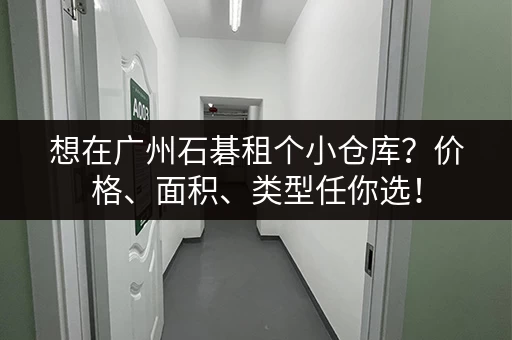 想在广州石碁租个小仓库？价格、面积、类型任你选！