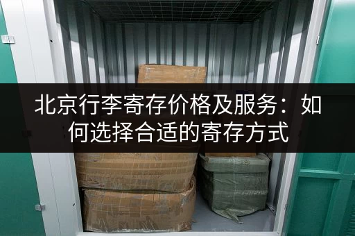 北京行李寄存价格及服务：如何选择合适的寄存方式