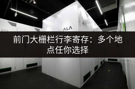 前门大栅栏行李寄存：多个地点任你选择