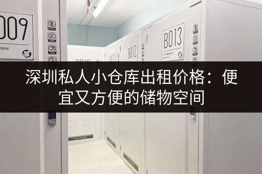 深圳私人小仓库出租价格：便宜又方便的储物空间