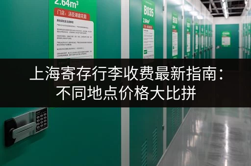 上海寄存行李收费最新指南：不同地点价格大比拼