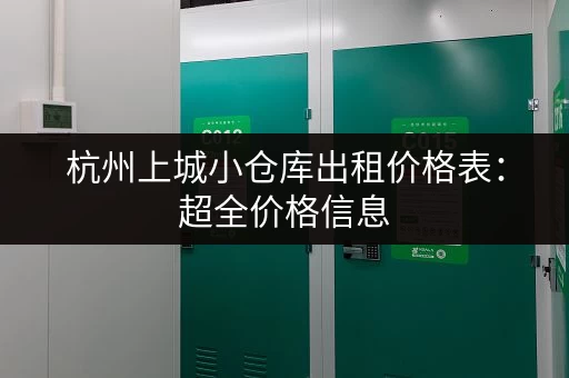 杭州上城小仓库出租价格表：超全价格信息，快速找到合适的仓库！