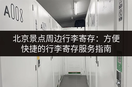 北京景点周边行李寄存：方便快捷的行李寄存服务指南