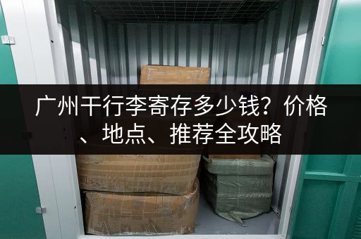 广州干行李寄存多少钱？价格、地点、推荐全攻略