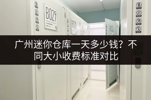 广州迷你仓库一天多少钱？不同大小收费标准对比