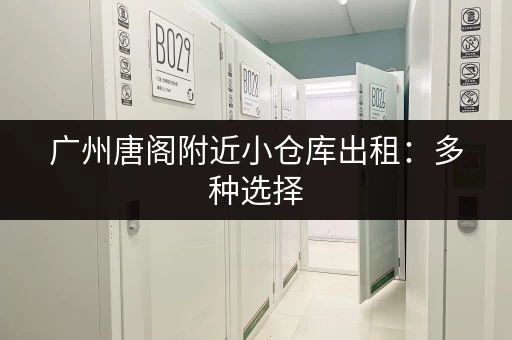 广州唐阁附近小仓库出租：多种选择，立即联系