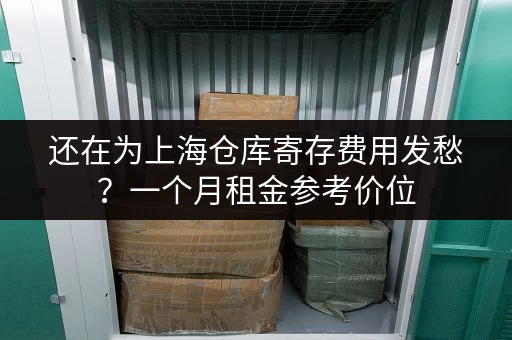 还在为上海仓库寄存费用发愁？一个月租金参考价位