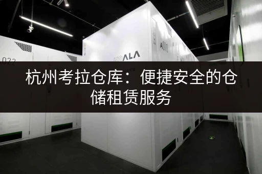 杭州考拉仓库：便捷安全的仓储租赁服务