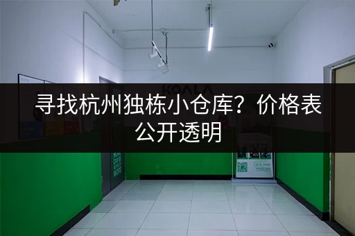 寻找杭州独栋小仓库？价格表公开透明，租金超划算！