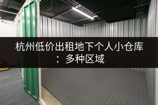 杭州低价出租地下个人小仓库：多种区域，即租即用