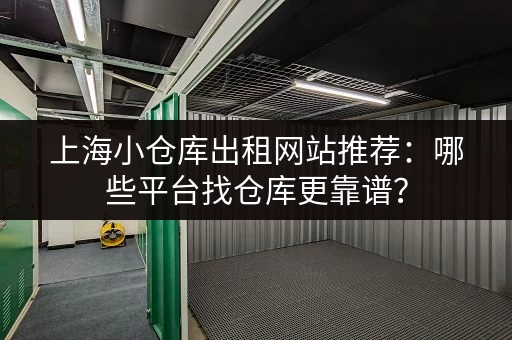 上海小仓库出租网站推荐：哪些平台找仓库更靠谱？