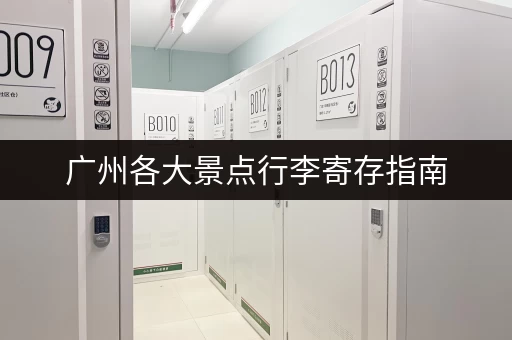 广州各大景点行李寄存指南，轻松游玩不累赘