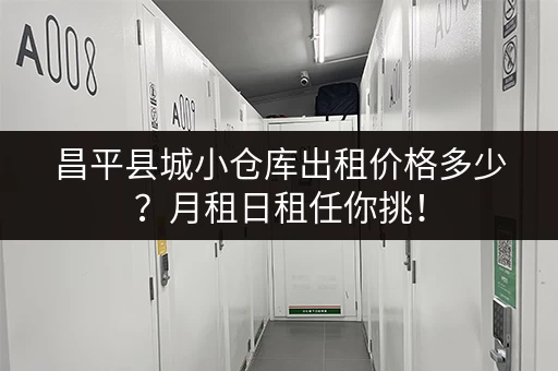 昌平县城小仓库出租价格多少？月租日租任你挑！
