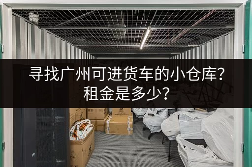 寻找广州可进货车的小仓库？租金是多少？
