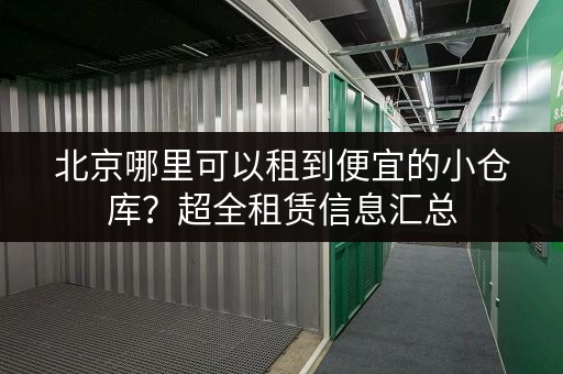 北京哪里可以租到便宜的小仓库？超全租赁信息汇总